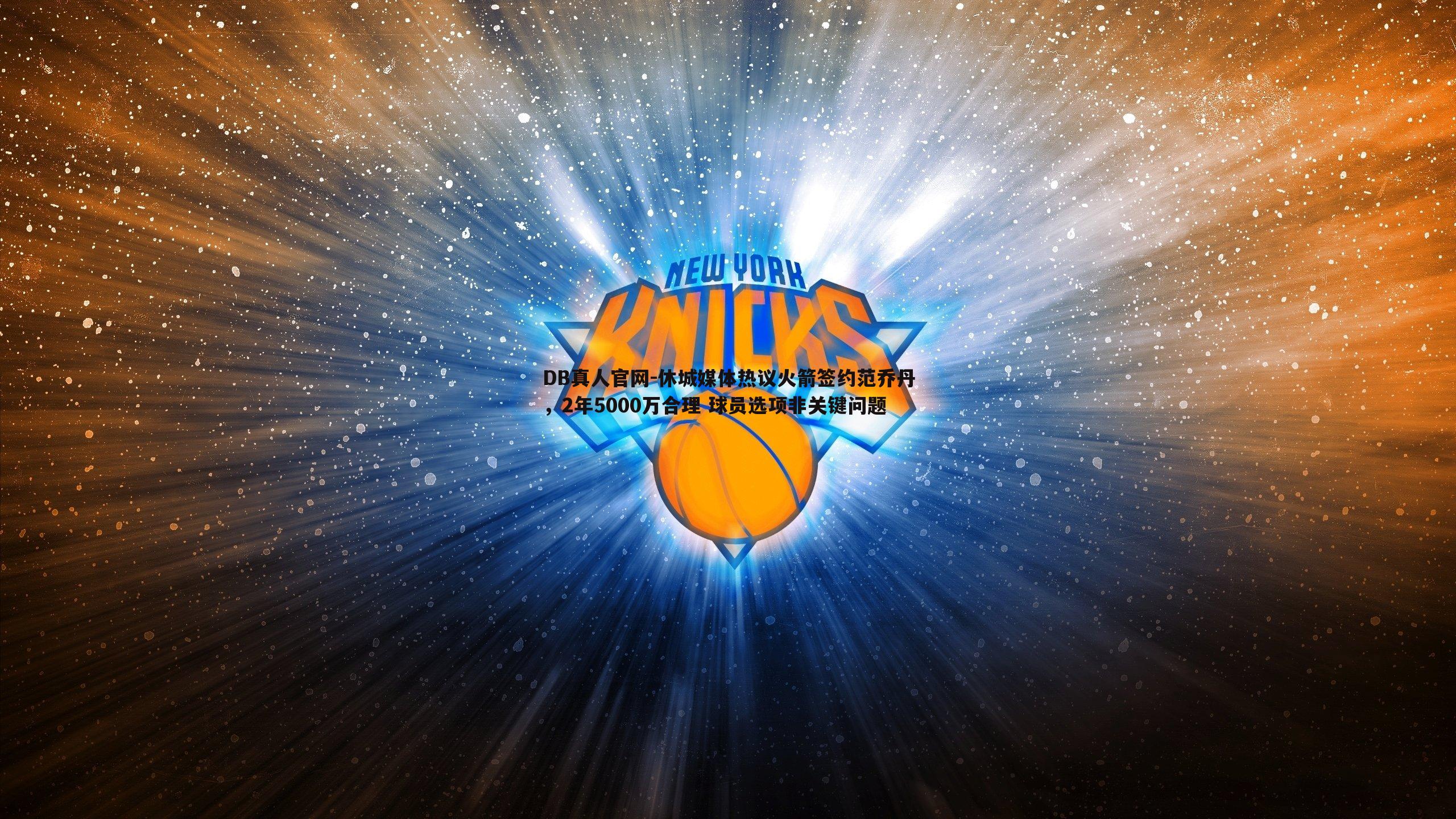 休城媒体热议火箭签约范乔丹,2年5000万合理 球员选项非关键问题