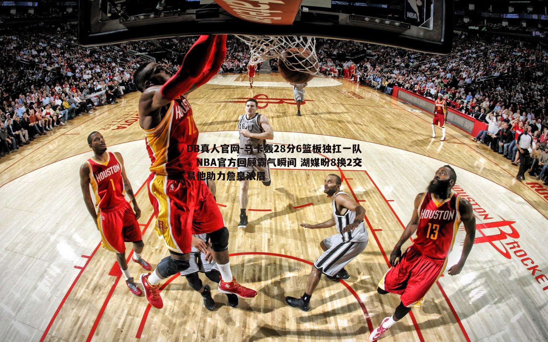 马卡轰28分6篮板独扛一队，NBA官方回顾霸气瞬间 湖媒盼8换2交易他助力詹皇浓眉